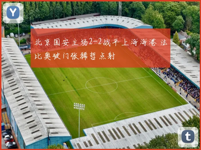 北京国安主场2-2战平上海海港 法比奥破门张稀哲点射